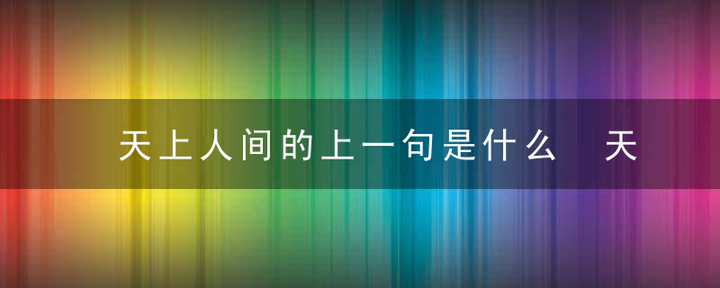 天上人间的上一句是什么 天上人间原诗欣赏